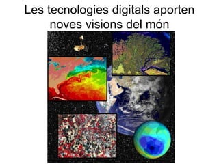 Les tecnologies digitals aporten
     noves visions del món
 