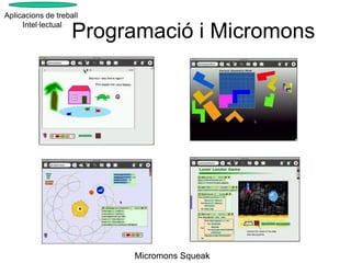 Aplicacions de treball
     Intel·lectual
                    Programació i Micromons




                         Micromons Squeak
 