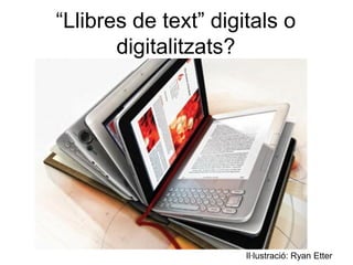 “Llibres de text” digitals o
       digitalitzats?




                      Il·lustració: Ryan Etter
 