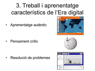 3. Treball i aprenentatge
   característics de l’Era digital

• Aprenentatge autèntic



• Pensament crític



• Resolució de problemes
 