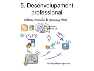 5. Desenvolupament
    professional
 