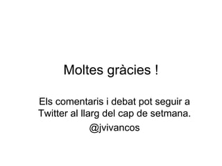 Moltes gràcies !

Els comentaris i debat pot seguir a
Twitter al llarg del cap de setmana.
              @jvivancos
 