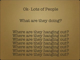 Ok- Lots of People What are they doing? Where are they hanging out? Where are they hanging out? Where are they hanging out? Where are they hanging out? Where are they hanging out? Where are they hanging out? Where are they hanging out? 