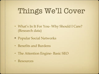 Things We’ll Cover What’s In It For You- Why Should I Care? (Research data) Popular Social Networks Benefits and Burdens The Attention Engine- Basic SEO Resources 