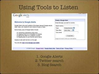 Using Tools to Listen 1. Google Alerts 2. Twitter search 3. Blog Search 