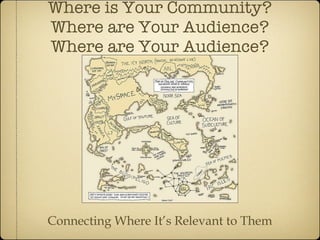 Where is Your Community? Where are Your Audience? Where are Your Audience? Connecting Where It’s Relevant to Them 