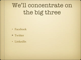 We’ll concentrate on the big three Facebook Twitter  LinkedIn 