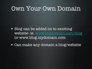 Own Your Own Domain Blog can be added on to existing website- ie.  www.mydomain.com/blog  or www.blog.mydomain.com Can make any domain a blog/website 