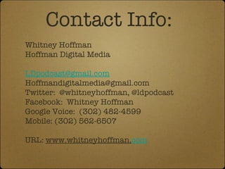 Contact Info: Whitney Hoffman Hoffman Digital Media [email_address] [email_address] Twitter:  @whitneyhoffman, @ldpodcast Facebook:  Whitney Hoffman Google Voice:  (302) 482-4599 Mobile: (302) 562-6507 URL:  www.whitneyhoffman. com 