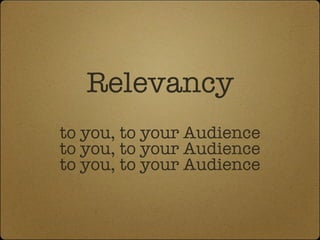 Relevancy to you, to your Audience to you, to your Audience to you, to your Audience 
