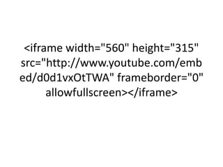 <iframe width="560" height="315"
src="http://www.youtube.com/emb
ed/d0d1vxOtTWA" frameborder="0"
      allowfullscreen></iframe>
 