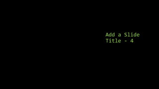 Add a Slide
Title - 4
 