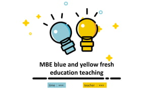 MBE blue and yellow fresh
education teaching
time：××× teacher ：×××
 