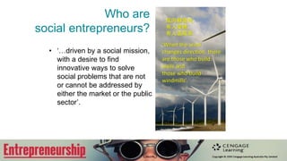 Who are
social entrepreneurs?
• ‘…driven by a social mission,
with a desire to find
innovative ways to solve
social problems that are not
or cannot be addressed by
either the market or the public
sector’.
風向轉變時,
有人築牆,
有人造風車
‘When the wind
changes direction, there
are those who build
walls and
those who build
windmills’.
 