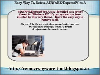 Easy Way To Delete ADWARE/ExpressFiles.A

    ADWARE/ExpressFiles.A is a identified as a severe 
              How To Remove
     threat for Windows PC. If your system has been 
   infected by this very threat... Know the easy way to 
                       remove it off.
      My search for the automatic Removal tool ended over here.
             The tool works amazingly to find PC threats
                 & help remove the same in minutes.




http://removespyware­tool.blogspot.in
 