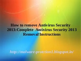 How to remove Antivirus Security
2013:Complete Antivirus Security 2013
        Removal Instructions



 http://malware-protction1.blogspot.in/
 