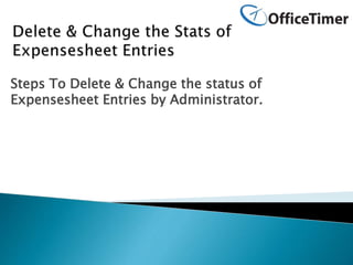 Steps To Delete & Change the status of
Expensesheet Entries by Administrator.
 