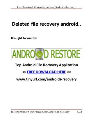 Free Download @ www.tinyurl.com/Androids-Recovery

Deleted file recovery android..
Brought to you by:

Top Android File Recovery Application
>> FREE DOWNLOAD HERE <<
www.tinyurl.com/androids-recovery

Free Download @ www.tinyurl.com/Androids-Recovery

Page 1

 