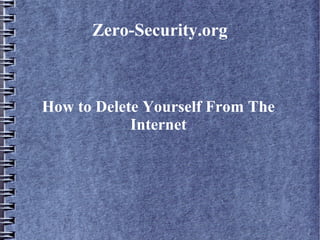Zero-Security.org
How to Delete Yourself From The
Internet
 