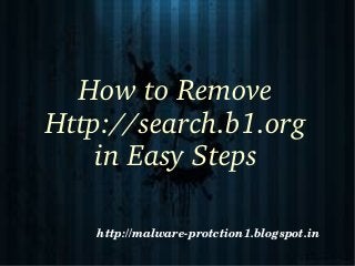 How to Remove 
Http://search.b1.org
    in Easy Steps

   http://malware­protction1.blogspot.in
 