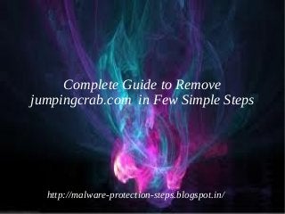 Complete Guide to Remove
jumpingcrab.com in Few Simple Steps




  http://malware-protection-steps.blogspot.in/
 