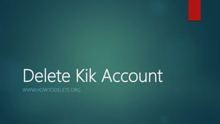 Delete Kik Account
WWW.HOWTODELETE.ORG
 