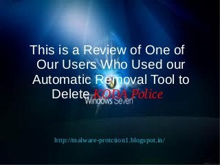 This is a Review of One of
 Our Users Who Used our
Automatic Removal Tool to
   Delete KODA Police


    http://malware-protction1.blogspot.in/
 