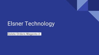 Elsner Technology
Delete Orders Magento 2
 