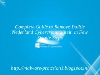 Complete Guide to Remove Politie
Nederland Cybercriminaliteit in Few
           Simple Steps




http://malware-protction1.blogspot.in/
 