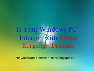 Is Your Windows PC
 Infected with Politiet
    Kongeriget Danmark
http://malware-protection-steps.blogspot.in/
 