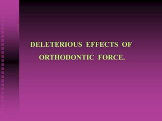 DELETERIOUS EFFECTS OF
ORTHODONTIC FORCE.
 