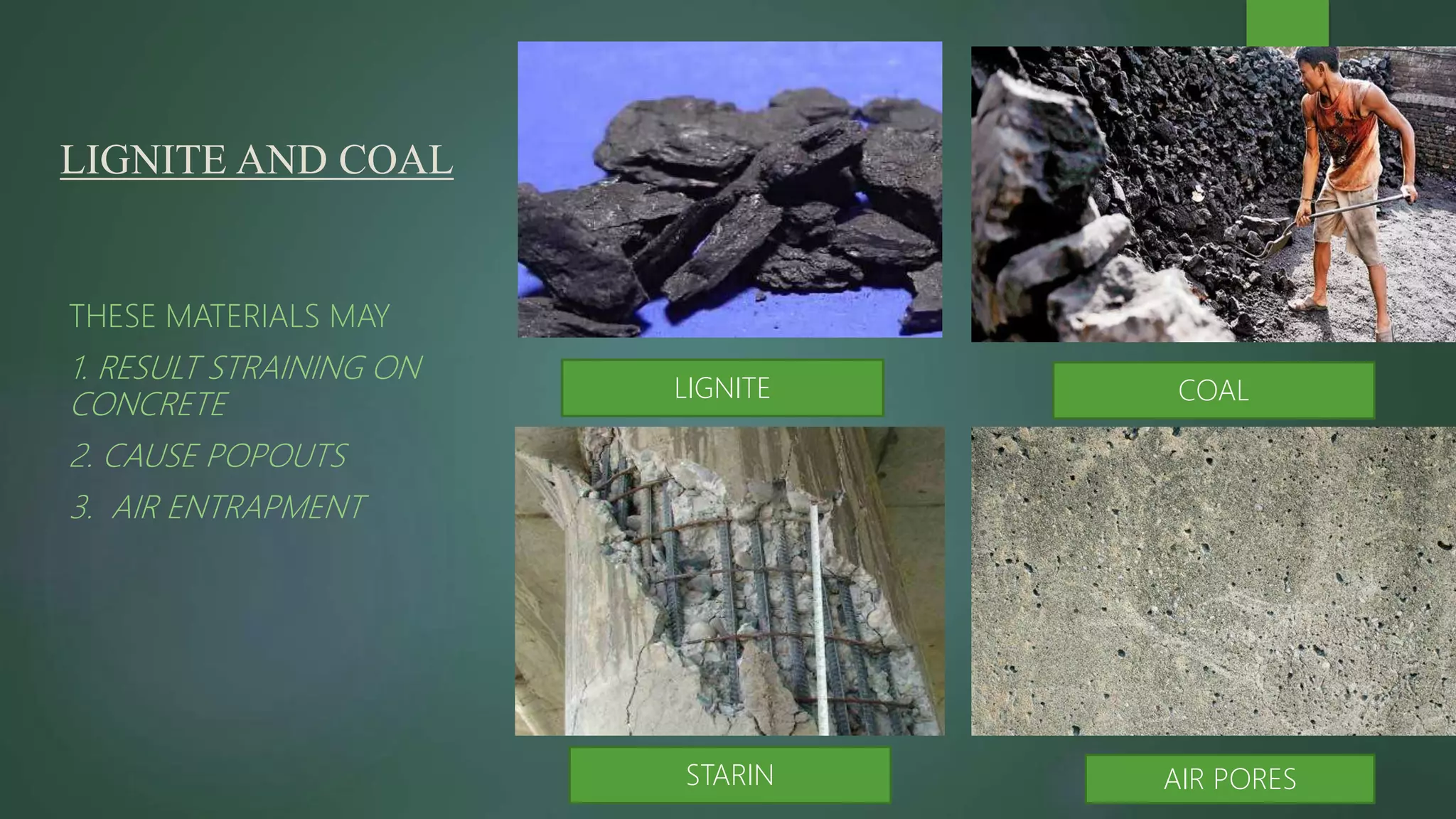 LIGNITE AND COAL
THESE MATERIALS MAY
1. RESULT STRAINING ON
CONCRETE
2. CAUSE POPOUTS
3. AIR ENTRAPMENT
LIGNITE COAL
AIR PORESSTARIN
 
