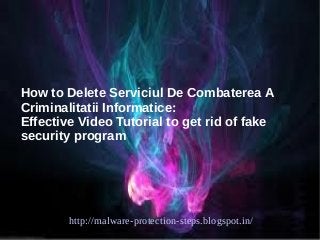 How to Delete Serviciul De Combaterea A
Criminalitatii Informatice:
Effective Video Tutorial to get rid of fake
security program




        http://malware-protection-steps.blogspot.in/
 