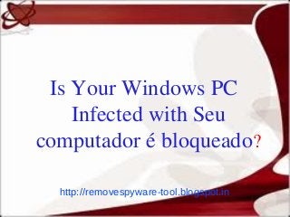 Is Your Windows PC
    Infected with Seu
computador é bloqueado?

  http://removespyware-tool.blogspot.in
 