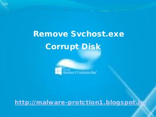 Remove Svchost.exe
        Corrupt Disk




http://malware-protction1.blogspot.in/
 