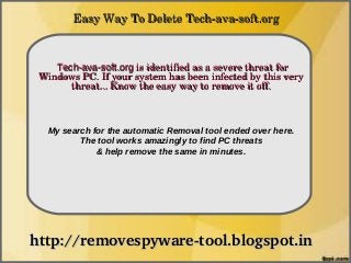 Easy Way To Delete Tech­ava­soft.org

               How To Remove
    Tech-ava-soft.org is identified as a severe threat for 
 Windows PC. If your system has been infected by this very 
       threat... Know the easy way to remove it off.



  My search for the automatic Removal tool ended over here.
         The tool works amazingly to find PC threats
             & help remove the same in minutes.




http://removespyware­tool.blogspot.in
 