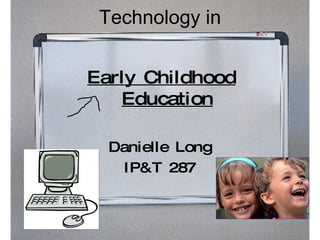 Technology in Danielle Long IP&T 287 Early Childhood Education 