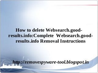 How to delete Websearch.good-
results.info:Complete Websearch.good-
   results.info Removal Instructions



 http://removespyware-tool.blogspot.in
 