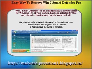 Easy Way To Remove Win 7 Smart Defender Pro

   Win 7 Smart Defender Pro is a identified as a severe threat 
              How To Remove
   for Windows PC. If your system has been infected by this 
        very threat... Knothe easy way to remove it off.


      My search for the automatic Removal tool ended over here.
             The tool works amazingly to find PC threats
                 & help remove the same in minutes.




http://malware­protction1.blogspot.in/
 