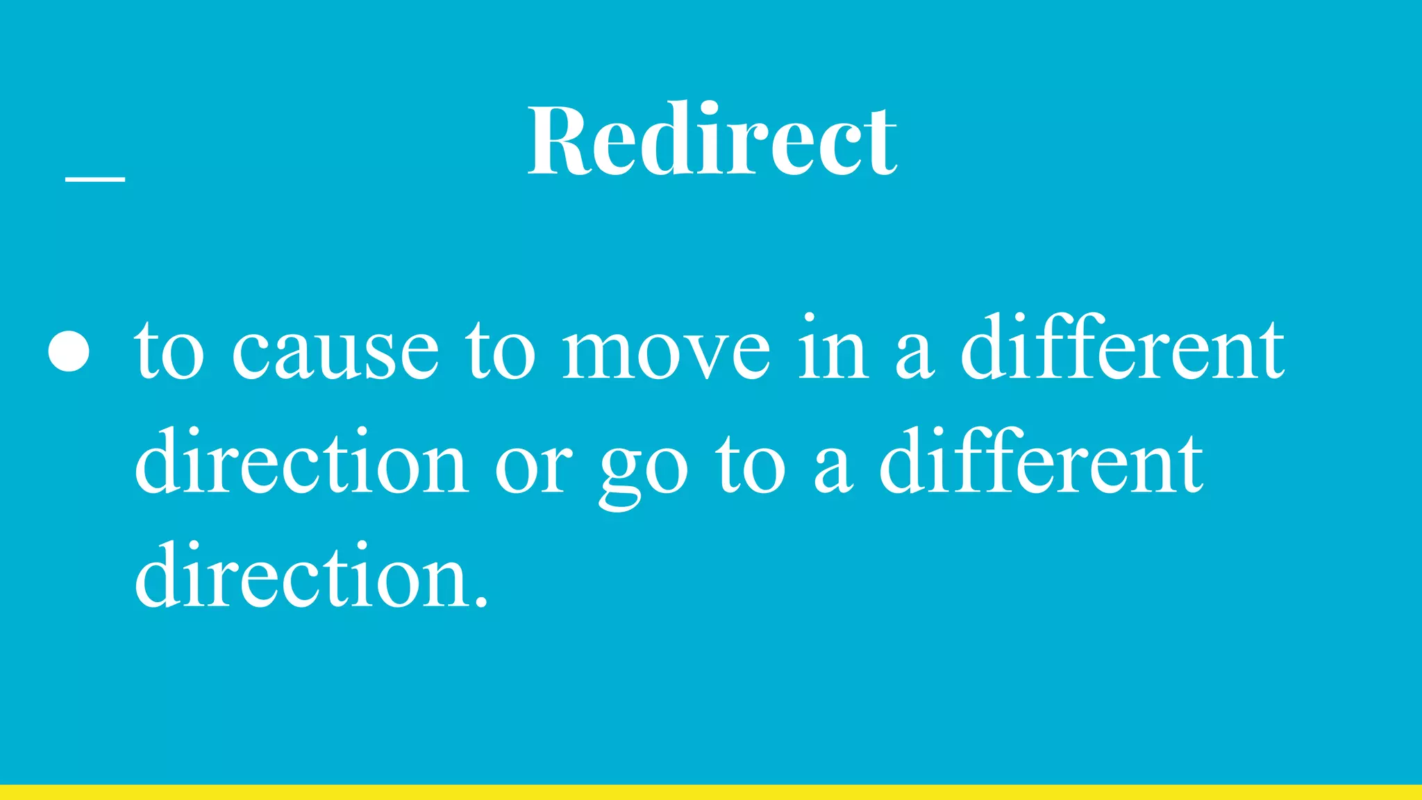 Redirect
● to cause to move in a different
direction or go to a different
direction.
 