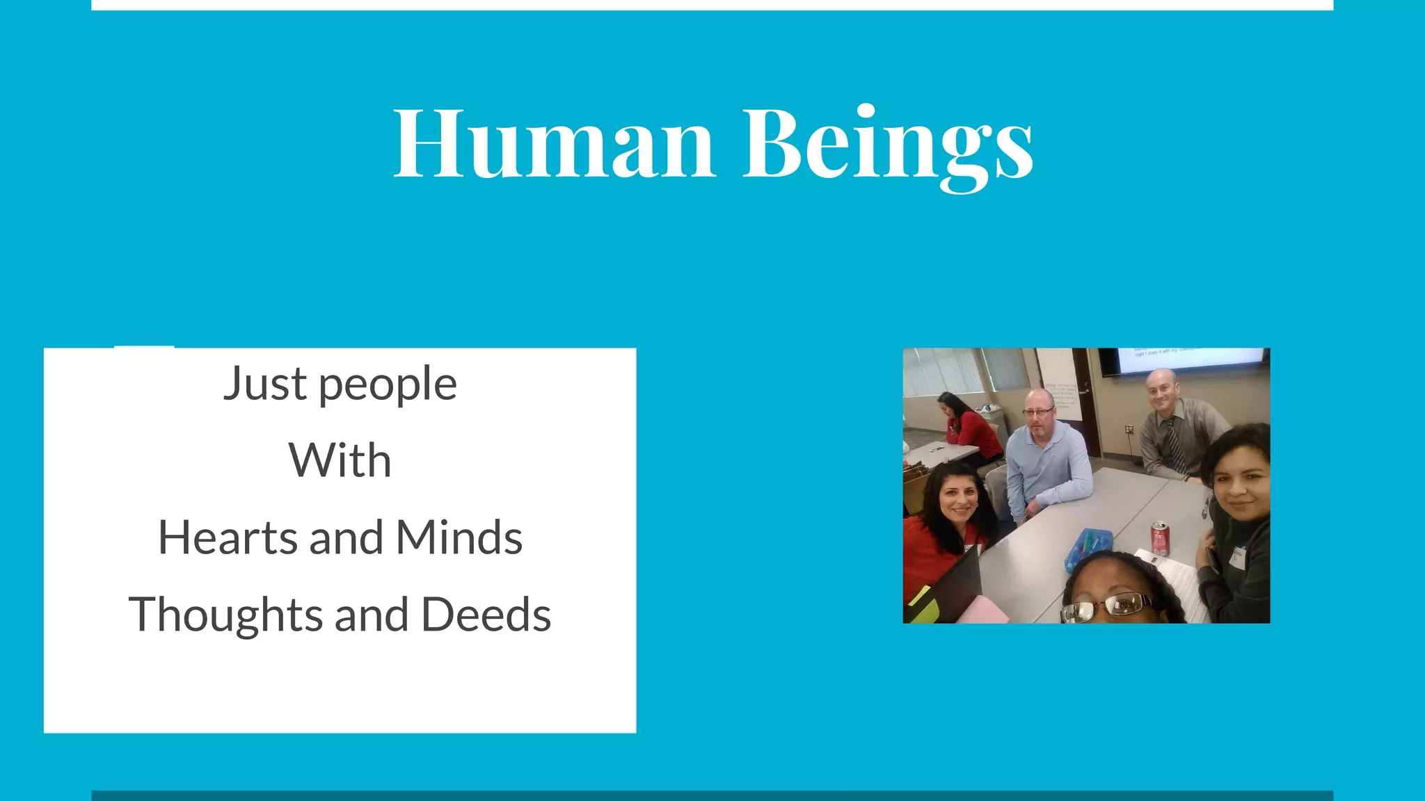 Human Beings
Just people
With
Hearts and Minds
Thoughts and Deeds
 
