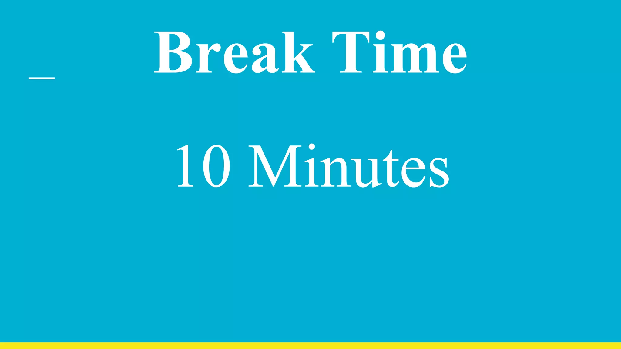 Break Time
10 Minutes
 