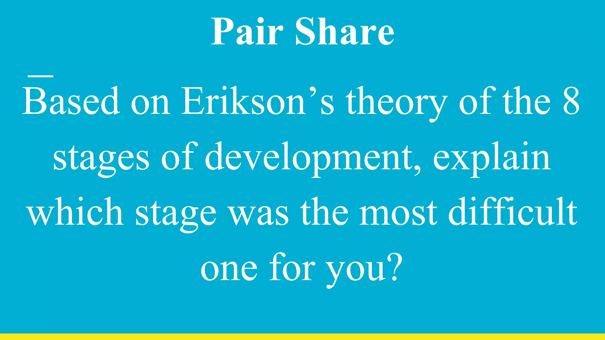 Pair Share
Based on Erikson’s theory of the 8
stages of development, explain
which stage was the most difficult
one for you?
 