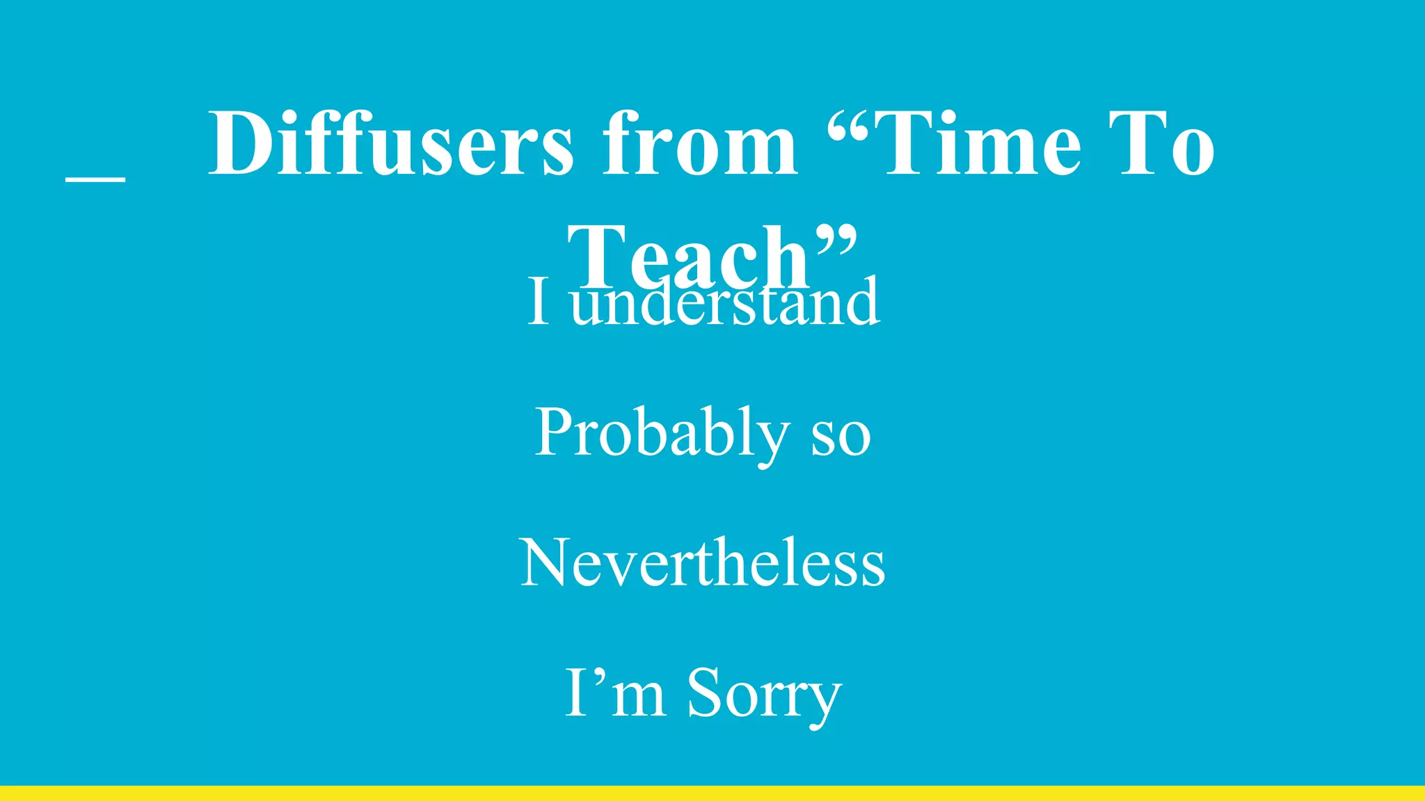 Diffusers from “Time To
Teach”I understand
Probably so
Nevertheless
I’m Sorry
 