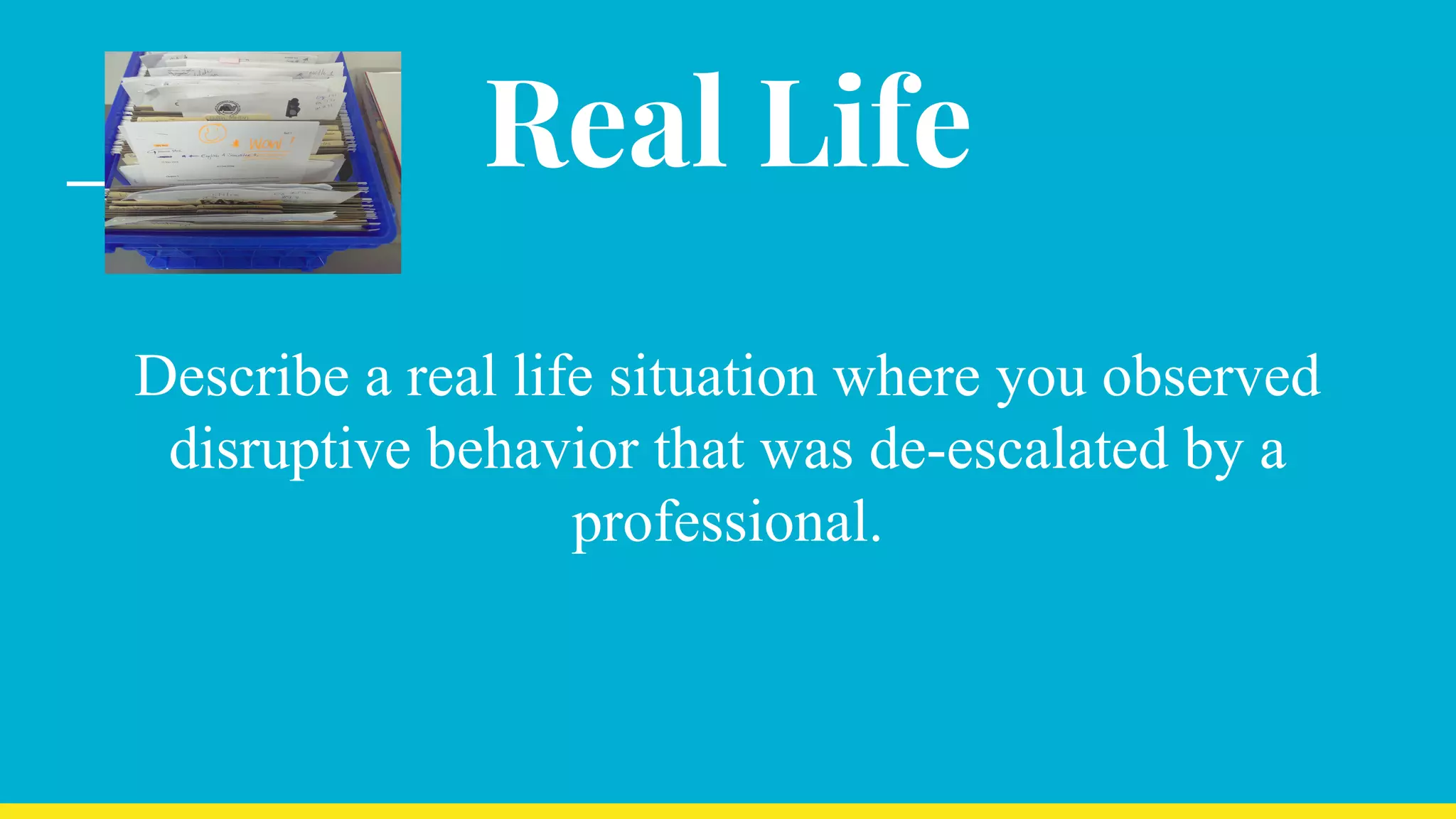 Real Life
Describe a real life situation where you observed
disruptive behavior that was de-escalated by a
professional.
 