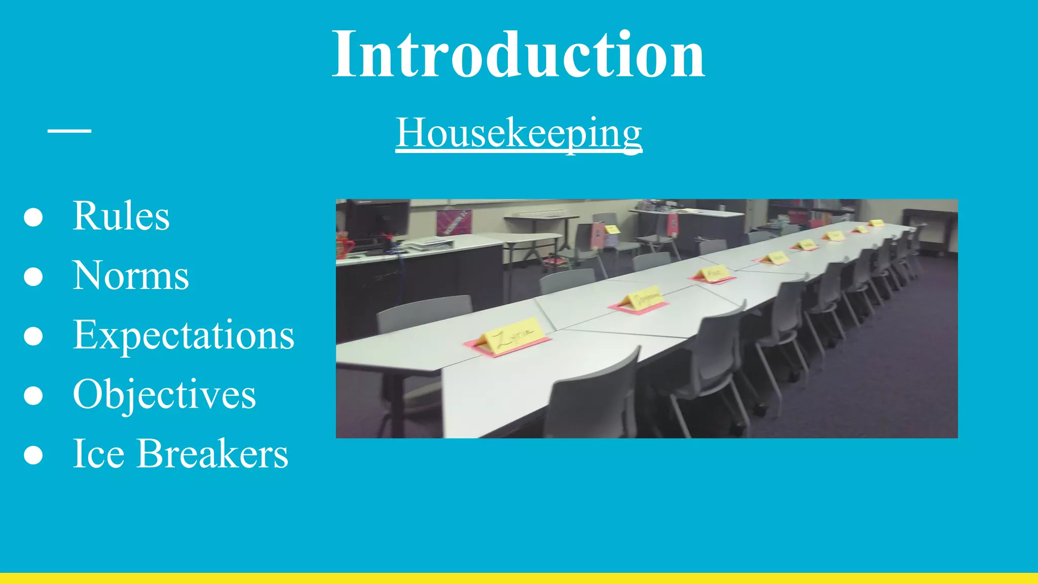 Introduction
Housekeeping
● Rules
● Norms
● Expectations
● Objectives
● Ice Breakers
 