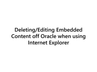 Deleting/Editing Embedded
Content off Oracle when using
Internet Explorer
 