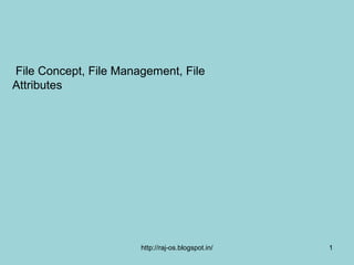 File Concept, File Management, File
Attributes




                       http://raj-os.blogspot.in/   1
 