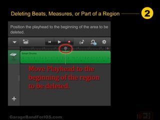 Deleting Beats, Measures, or Part of a Region              2
Position the playhead to the beginning of the area to be
deleted.




GarageBandForIOS.com
 