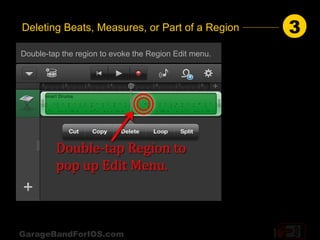 Deleting Beats, Measures, or Part of a Region          3
Double-tap the region to evoke the Region Edit menu.




GarageBandForIOS.com
 